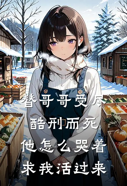 替哥哥受尽酷刑而死，他怎么哭着求我活过来