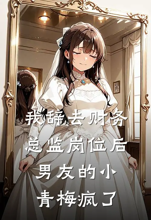 我辞去财务总监岗位后，男友的小青梅疯了