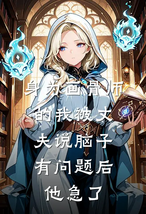 身为画骨师的我被丈夫说脑子有问题后，他急了