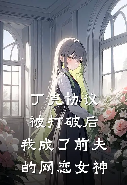 丁克协议被打破后，我成了前夫的网恋女神