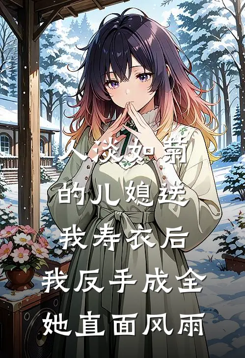 人淡如菊的儿媳送我寿衣后，我反手成全她直面风雨