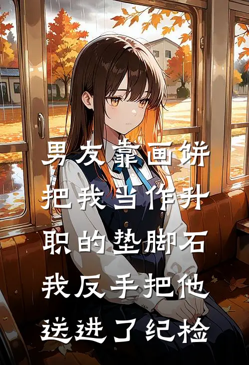 男友靠画饼把我当作升职的垫脚石，我反手把他送进了纪检