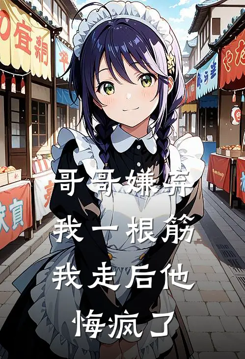哥哥嫌弃我一根筋，我走后他悔疯了