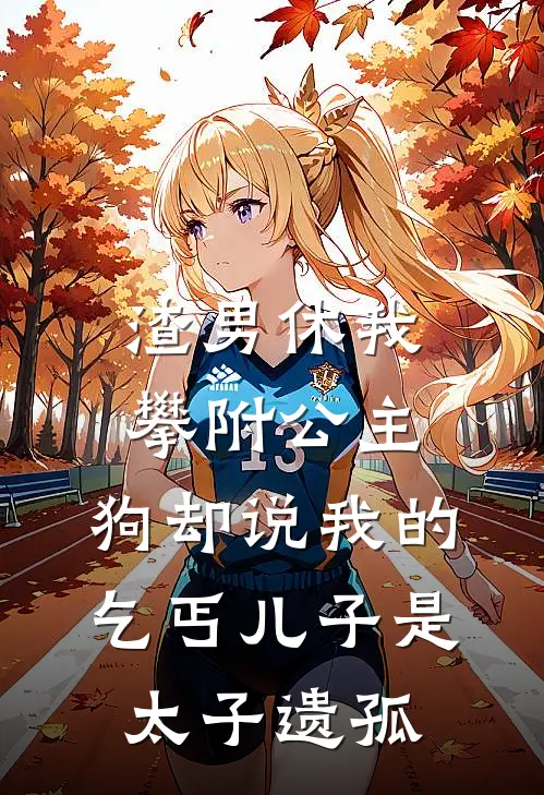 渣男休我攀附公主，狗却说我的乞丐儿子是太子遗孤