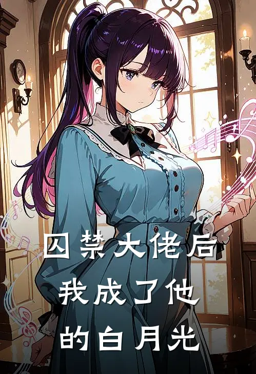 囚禁大佬后，我成了他的白月光