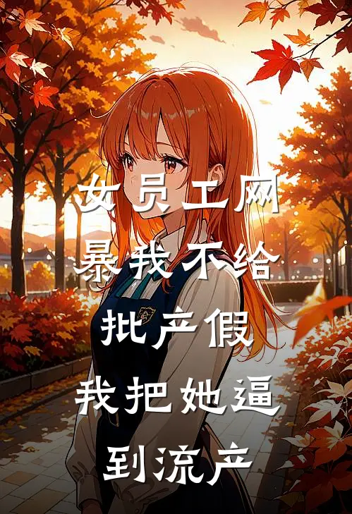 女员工网暴我不给批产假，我把她逼到流产