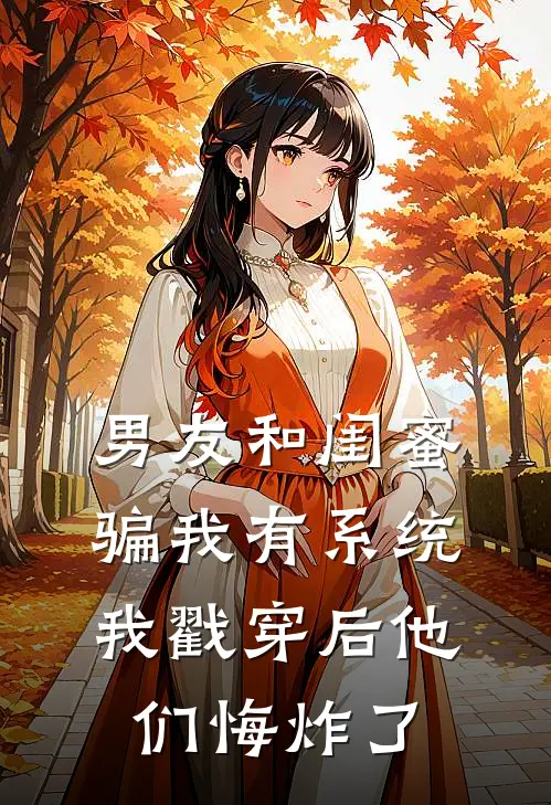 男友和闺蜜骗我有系统，我戳穿后他们悔炸了
