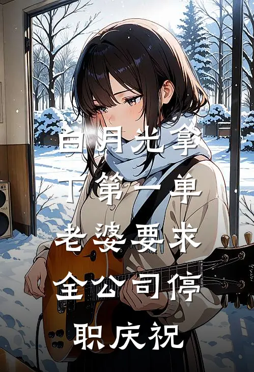 白月光拿下第一单，老婆要求全公司停职庆祝