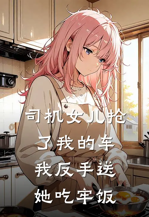 司机女儿抢了我的车，我反手送她吃牢饭