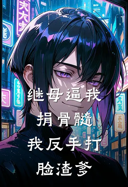 继母逼我捐骨髓，我反手打脸渣爹