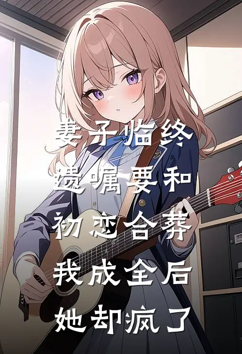 妻子临终遗嘱要和初恋合葬，我成全后她却疯了
