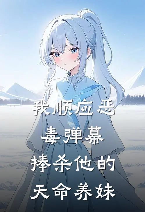 我顺应恶毒弹幕，捧杀他的天命养妹