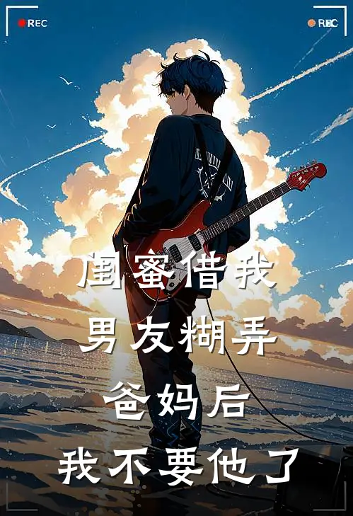 闺蜜借我男友糊弄爸妈后，我不要他了