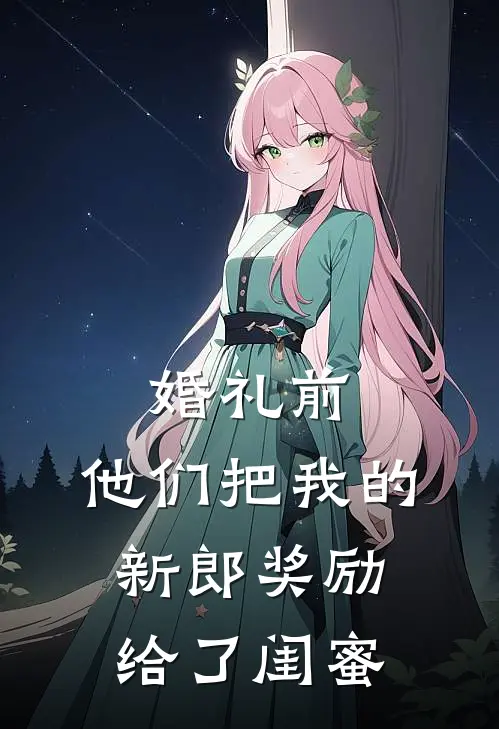 婚礼前，他们把我的新郎奖励给了闺蜜