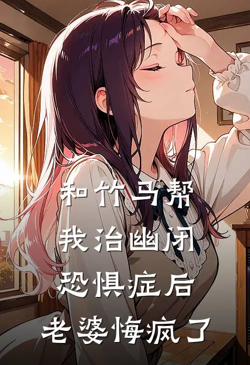 和竹马帮我治幽闭恐惧症后，老婆悔疯了