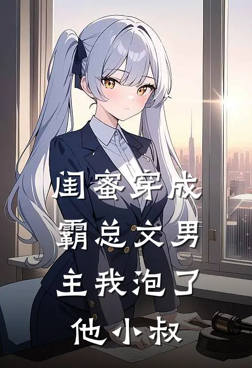闺蜜穿成霸总文男主我泡了他小叔
