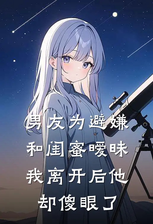男友为避嫌和闺蜜暧昧，我离开后他却傻眼了