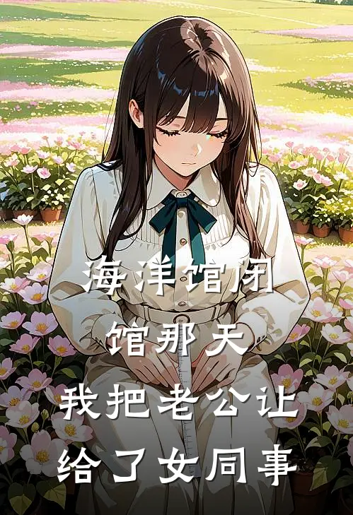 海洋馆闭馆那天，我把老公让给了女同事