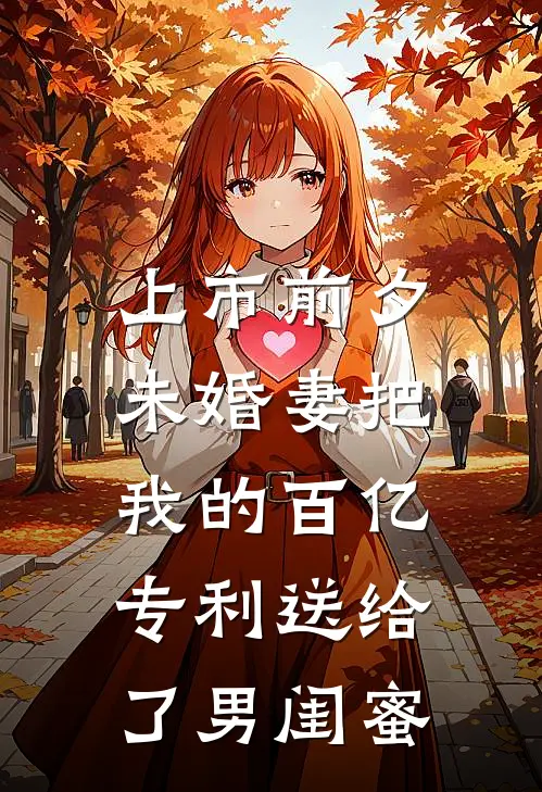 上市前夕，未婚妻把我的百亿专利送给了男闺蜜