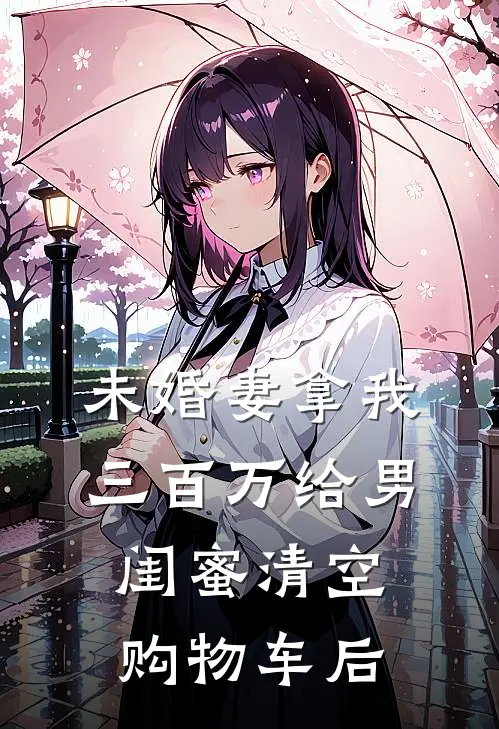 未婚妻拿我三百万给男闺蜜清空购物车后