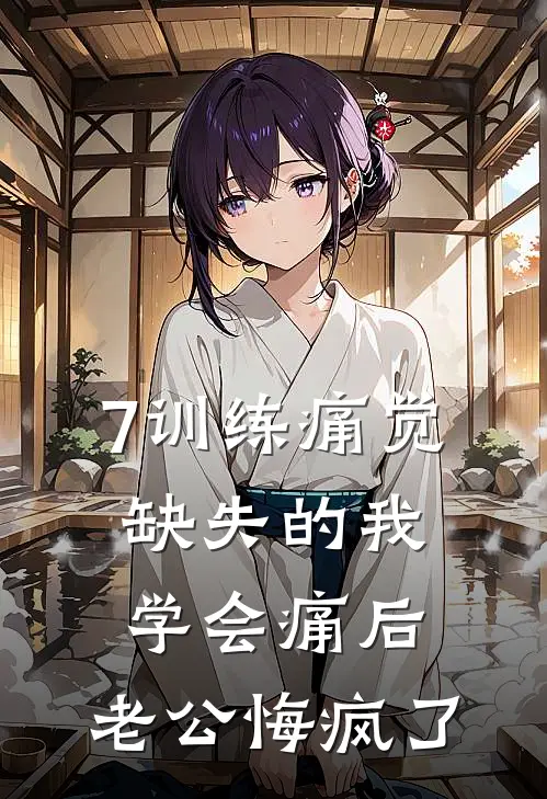 7训练痛觉缺失的我学会痛后，老公悔疯了