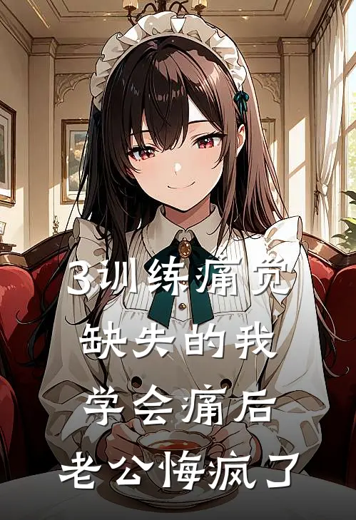 3训练痛觉缺失的我学会痛后，老公悔疯了