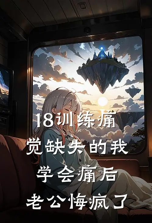 18训练痛觉缺失的我学会痛后，老公悔疯了