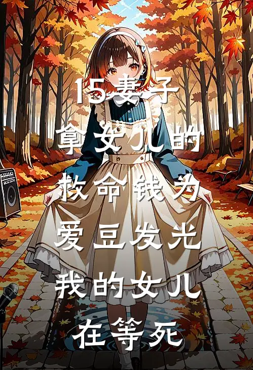 15妻子拿女儿的救命钱为爱豆发光，我的女儿在等死