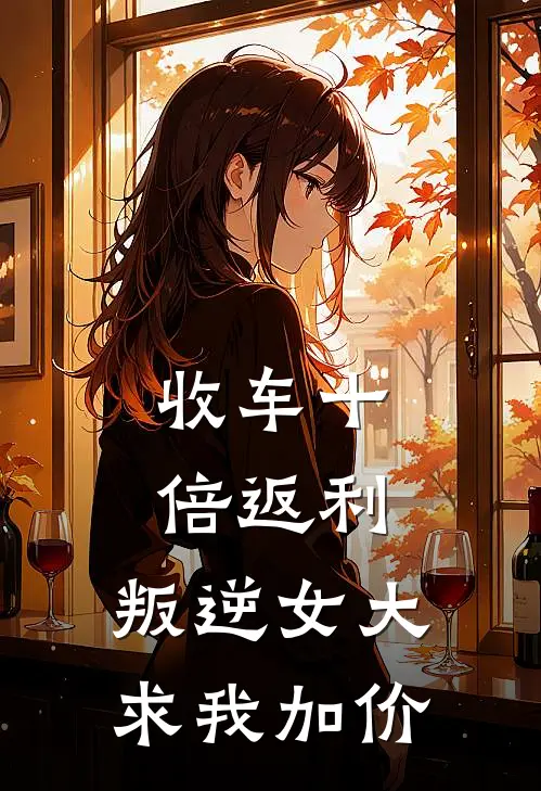 收车十倍返利，叛逆女大求我加价