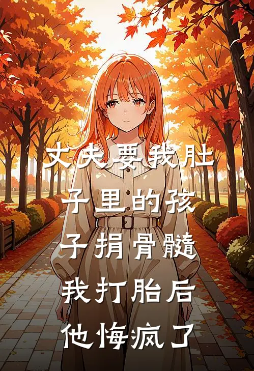 丈夫要我肚子里的孩子捐骨髓，我打胎后他悔疯了