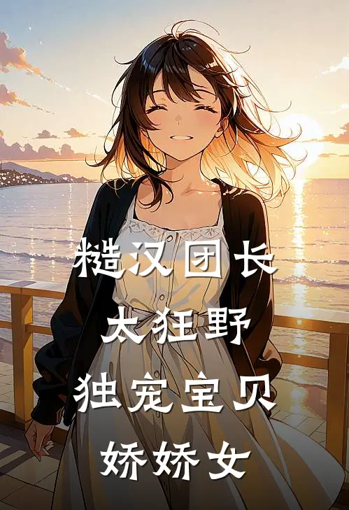 糙汉团长太狂野，独宠宝贝娇娇女