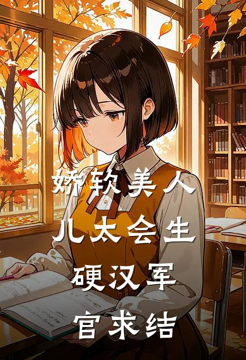 娇软美人儿太会生，硬汉军官求结
