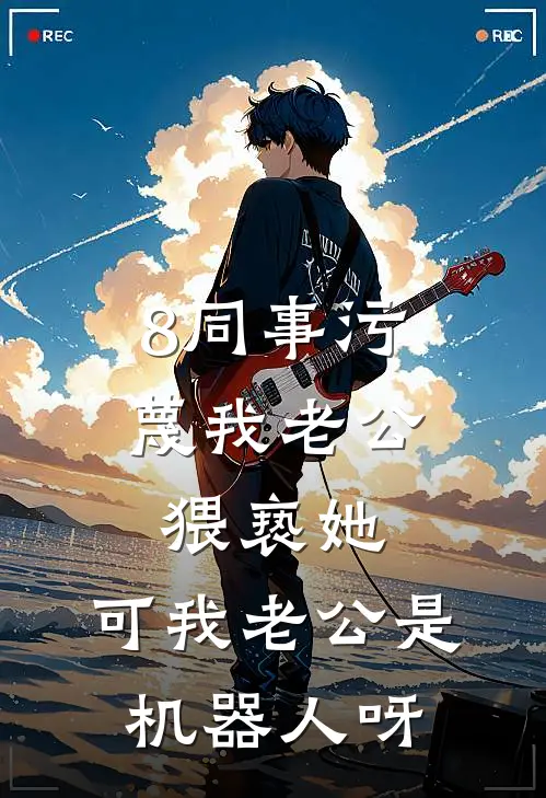 8同事污蔑我老公猥亵她，可我老公是机器人呀