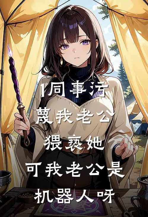 1同事污蔑我老公猥亵她，可我老公是机器人呀