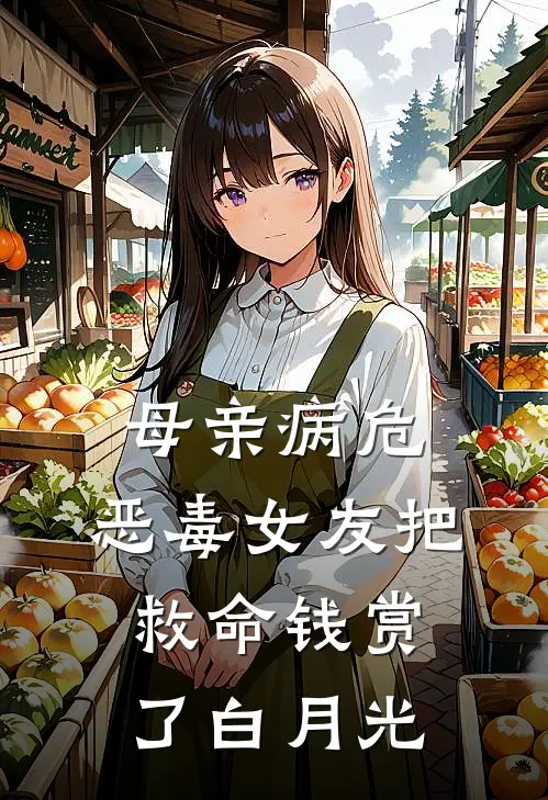 母亲病危，恶毒女友把救命钱赏了白月光