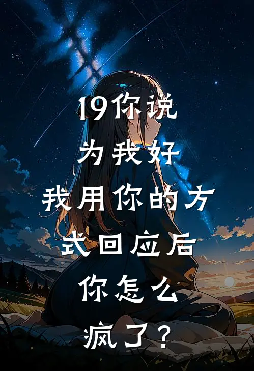19你说为我好，我用你的方式回应后，你怎么疯了？