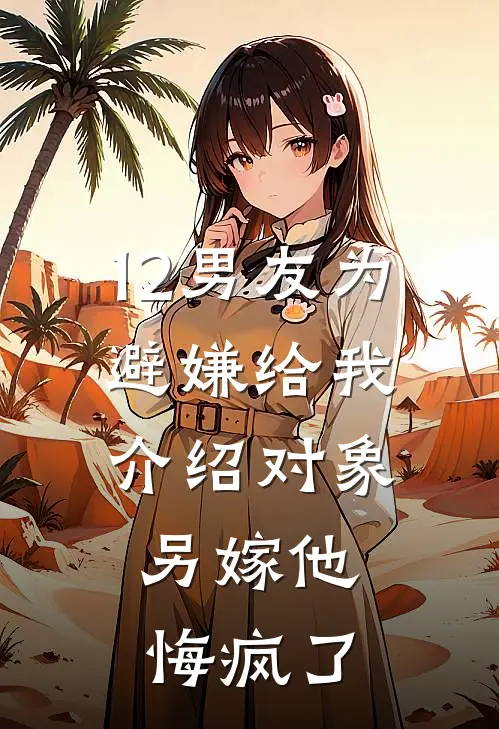 12男友为避嫌给我介绍对象，另嫁他悔疯了