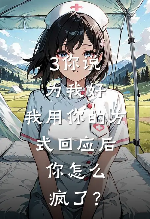 3你说为我好，我用你的方式回应后，你怎么疯了？