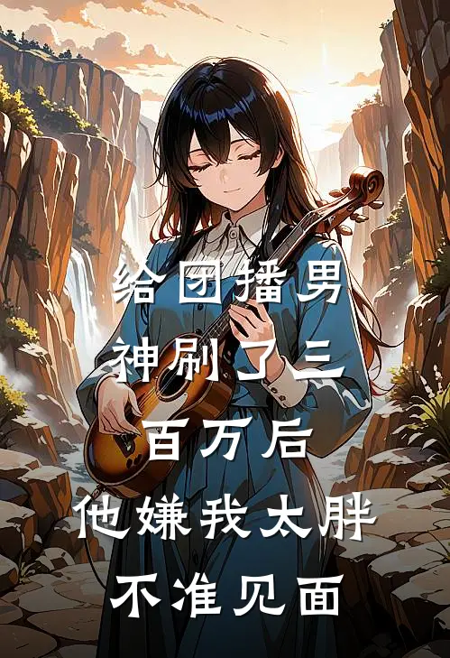 给团播男神刷了三百万后，他嫌我太胖不准见面