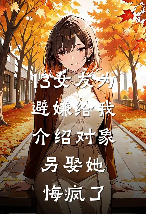 13女友为避嫌给我介绍对象，另娶她悔疯了