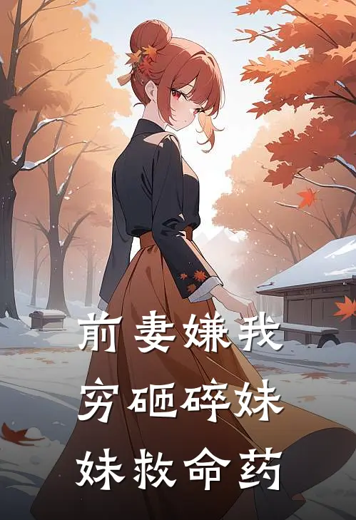 前妻嫌我穷砸碎妹妹救命药
