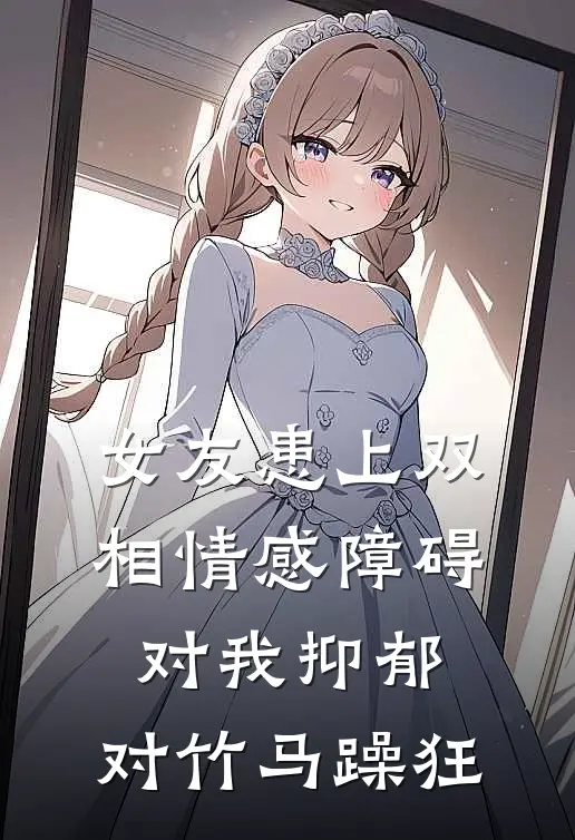 女友患上双相情感障碍，对我抑郁，对竹马躁狂