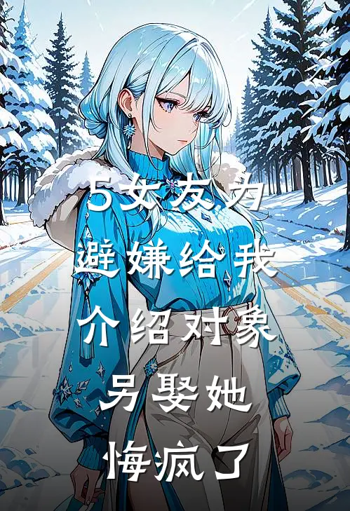 5女友为避嫌给我介绍对象，另娶她悔疯了