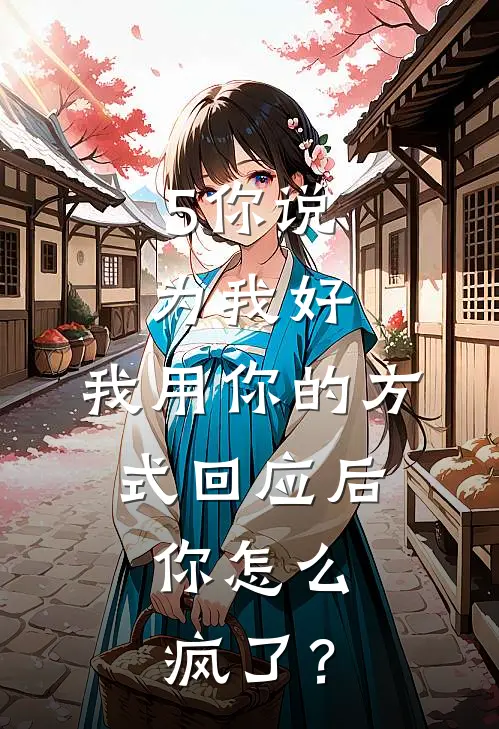 5你说为我好，我用你的方式回应后，你怎么疯了？