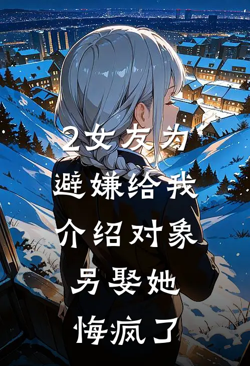 2女友为避嫌给我介绍对象，另娶她悔疯了