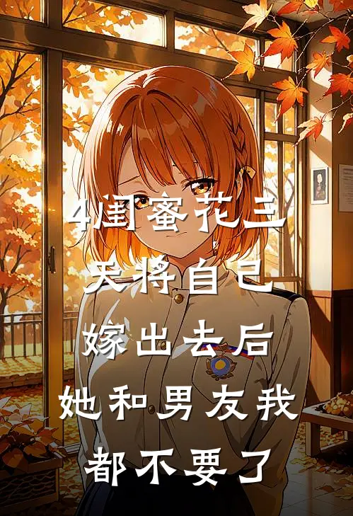 4闺蜜花三天将自己嫁出去后，她和男友我都不要了