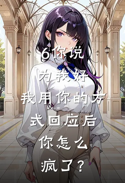 6你说为我好，我用你的方式回应后，你怎么疯了？