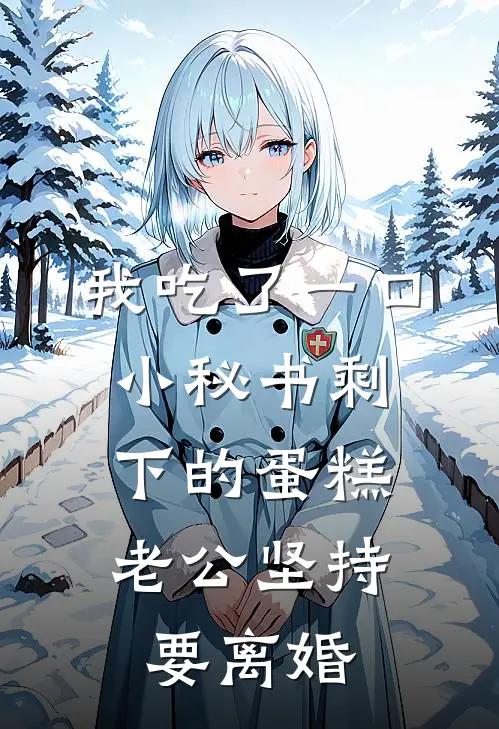我吃了一口小秘书剩下的蛋糕，老公坚持要离婚