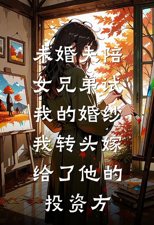 未婚夫陪女兄弟试我的婚纱，我转头嫁给了他的投资方