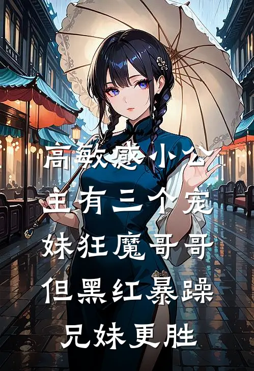 高敏感小公主有三个宠妹狂魔哥哥，但黑红暴躁兄妹更胜